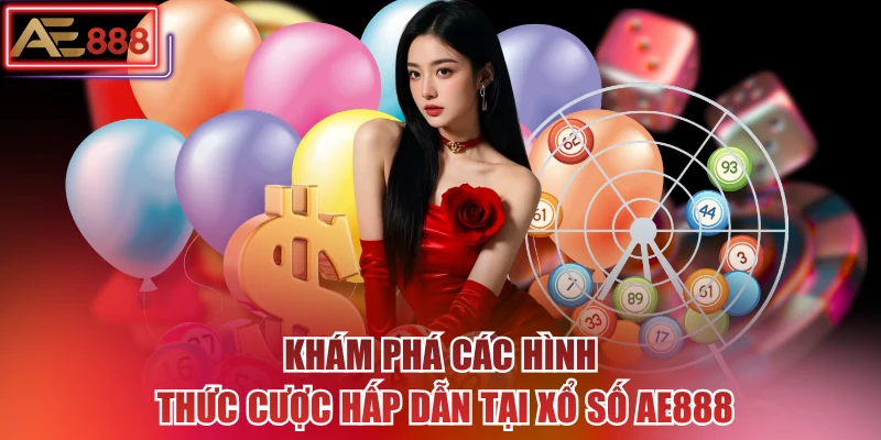 Khám phá các hình thức cược hấp dẫn tại xổ số AE888